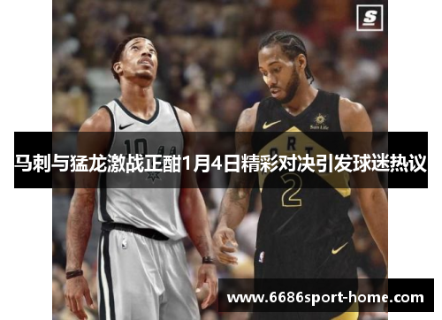 马刺与猛龙激战正酣1月4日精彩对决引发球迷热议
