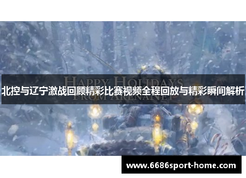 北控与辽宁激战回顾精彩比赛视频全程回放与精彩瞬间解析