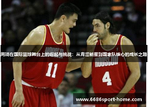 周琦在国际篮球舞台上的崛起与挑战：从青涩新星到国家队核心的成长之路